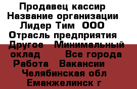 Продавец-кассир › Название организации ­ Лидер Тим, ООО › Отрасль предприятия ­ Другое › Минимальный оклад ­ 1 - Все города Работа » Вакансии   . Челябинская обл.,Еманжелинск г.